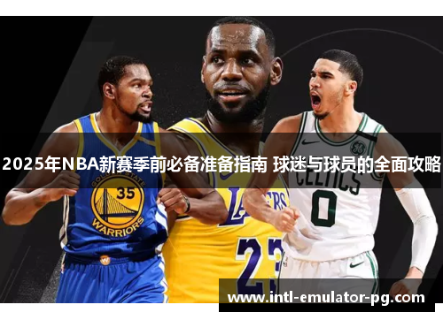 2025年NBA新赛季前必备准备指南 球迷与球员的全面攻略