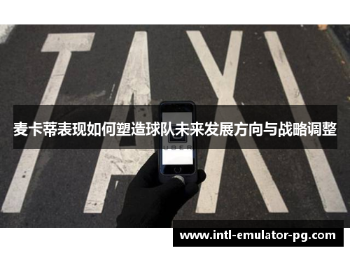 麦卡蒂表现如何塑造球队未来发展方向与战略调整