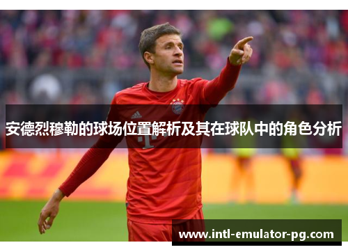 安德烈穆勒的球场位置解析及其在球队中的角色分析