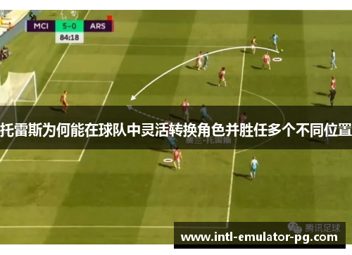 托雷斯为何能在球队中灵活转换角色并胜任多个不同位置 托雷斯为何能在球队中灵活转换角色并胜任多个不同位置