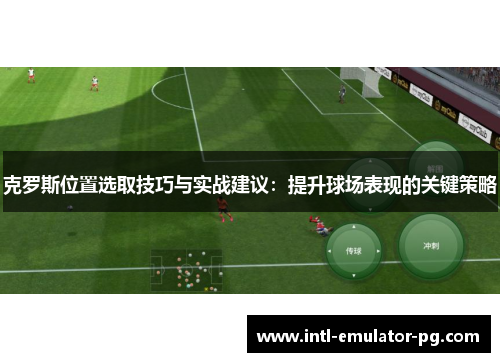 克罗斯位置选取技巧与实战建议:提升球场表现的关键策略 克罗斯位置选取技巧与实战建议:提升球场表现的关键策略