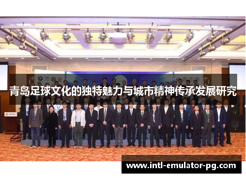 青岛足球文化的独特魅力与城市精神传承发展研究 青岛足球文化的独特魅力与城市精神传承发展研究