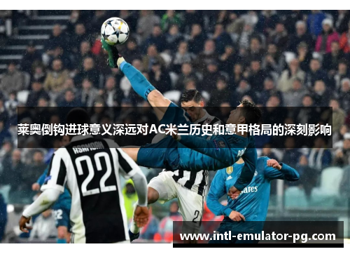 莱奥倒钩进球意义深远对AC米兰历史和意甲格局的深刻影响