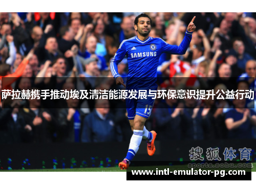 萨拉赫携手推动埃及清洁能源发展与环保意识提升公益行动 萨拉赫携手推动埃及清洁能源发展与环保意识提升公益行动