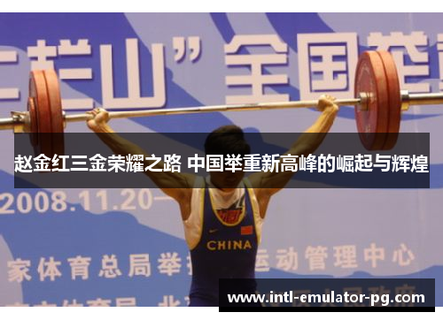 赵金红三金荣耀之路 中国举重新高峰的崛起与辉煌