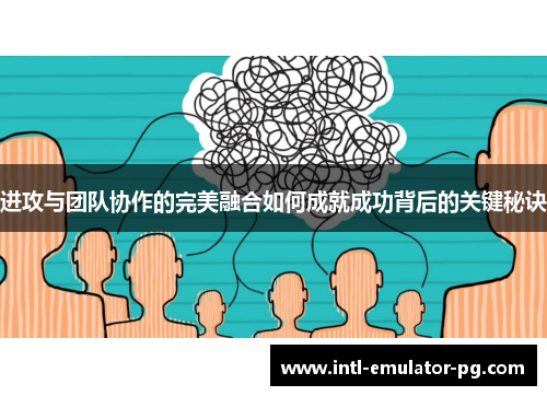 进攻与团队协作的完美融合如何成就成功背后的关键秘诀