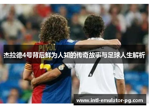 杰拉德4号背后鲜为人知的传奇故事与足球人生解析