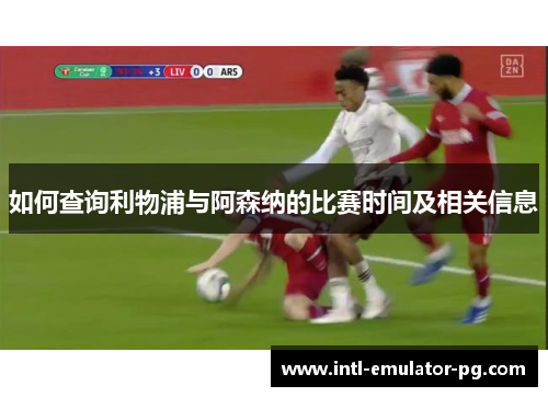 如何查询利物浦与阿森纳的比赛时间及相关信息 如何查询利物浦与阿森纳的比赛时间及相关信息