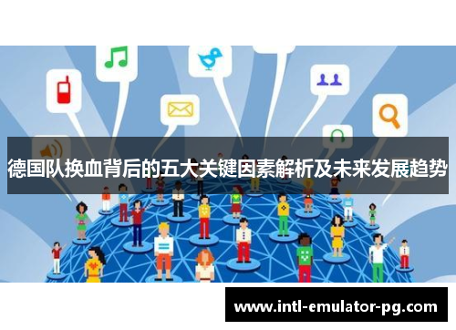 德国队换血背后的五大关键因素解析及未来发展趋势 德国队换血背后的五大关键因素解析及未来发展趋势