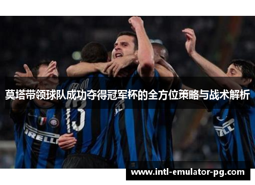 莫塔带领球队成功夺得冠军杯的全方位策略与战术解析 莫塔带领球队成功夺得冠军杯的全方位策略与战术解析