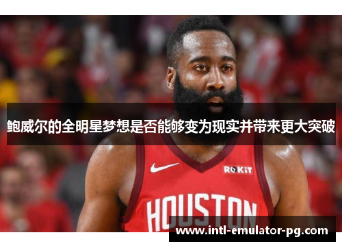 鲍威尔的全明星梦想是否能够变为现实并带来更大突破 鲍威尔的全明星梦想是否能够变为现实并带来更大突破