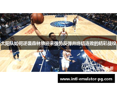 太阳队如何逆袭森林狼迎来强势反弹并终结连败的精彩战役 太阳队如何逆袭森林狼迎来强势反弹并终结连败的精彩战役