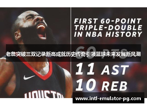 老詹突破三双记录新高成就历史传奇引领篮球未来发展新风潮