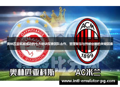 奥林匹亚科斯成功的七大秘诀探索团队合作、管理智慧与持续创新的关键因素