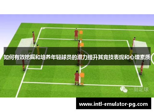 如何有效挖掘和培养年轻球员的潜力提升其竞技表现和心理素质
