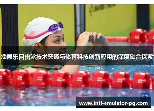 潘展乐自由泳技术突破与体育科技创新应用的深度融合探索