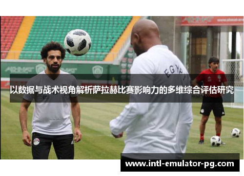 以数据与战术视角解析萨拉赫比赛影响力的多维综合评估研究