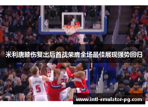 米利唐膝伤复出后首战荣膺全场最佳展现强势回归