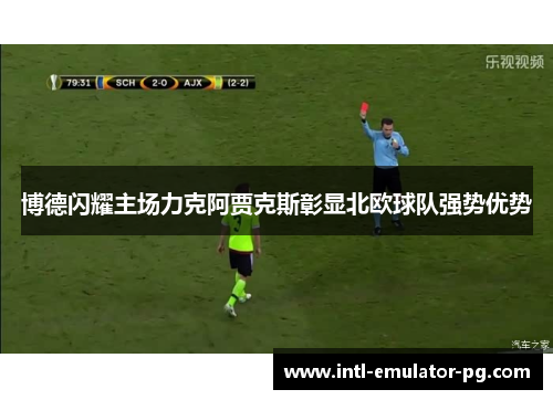 博德闪耀主场力克阿贾克斯彰显北欧球队强势优势 博德闪耀主场力克阿贾克斯彰显北欧球队强势优势