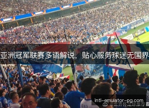 亚洲冠军联赛多语解说，贴心服务球迷无国界